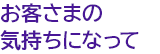 お客さまの気持ちになって