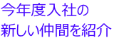 今年度入社の新しい仲間を紹介